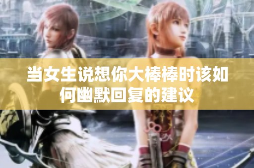当女生说想你大棒棒时该如何幽默回复的建议