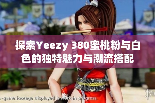 探索Yeezy 380蜜桃粉与白色的独特魅力与潮流搭配