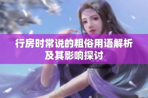 行房时常说的粗俗用语解析及其影响探讨