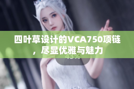 四叶草设计的VCA750项链，尽显优雅与魅力