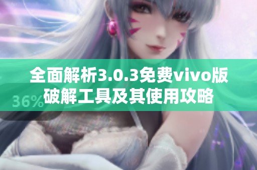全面解析3.0.3免费vivo版破解工具及其使用攻略