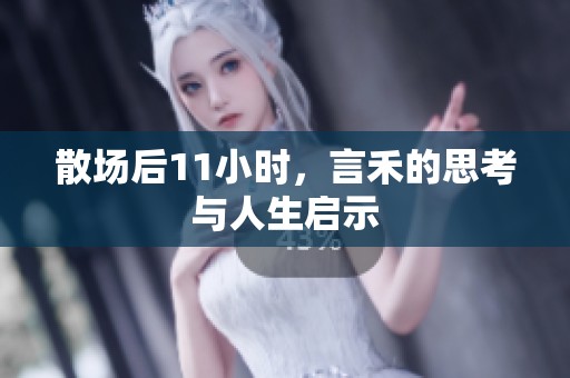 散场后11小时，言禾的思考与人生启示