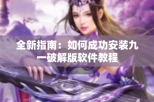 全新指南：如何成功安装九一破解版软件教程
