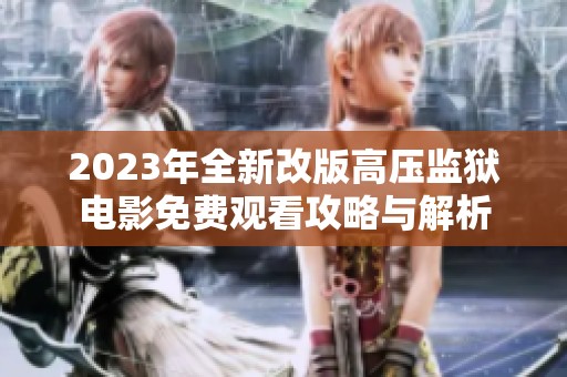 2023年全新改版高压监狱电影免费观看攻略与解析