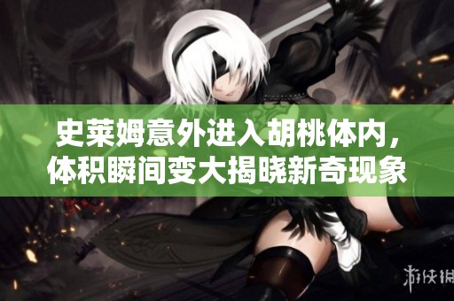 史莱姆意外进入胡桃体内，体积瞬间变大揭晓新奇现象