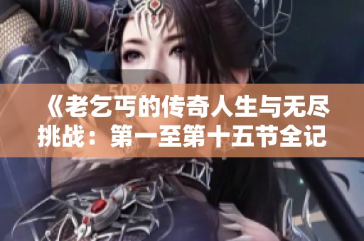 《老乞丐的传奇人生与无尽挑战：第一至第十五节全记录》