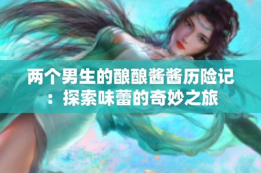 两个男生的酿酿酱酱历险记：探索味蕾的奇妙之旅