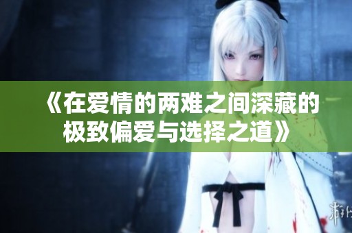 《在爱情的两难之间深藏的极致偏爱与选择之道》