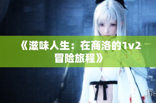 《滋味人生：在商洛的1v2冒险旅程》