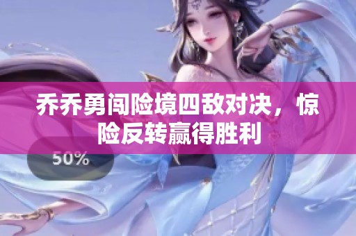 乔乔勇闯险境四敌对决，惊险反转赢得胜利