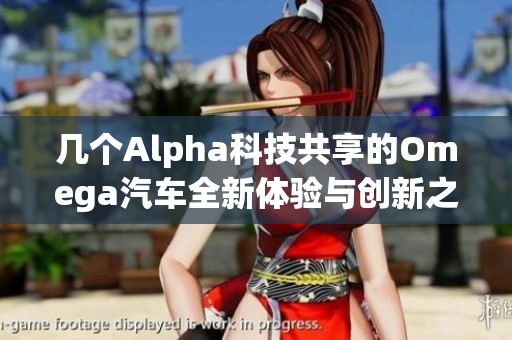 几个Alpha科技共享的Omega汽车全新体验与创新之旅