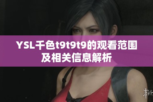 YSL千色t9t9t9的观看范围及相关信息解析