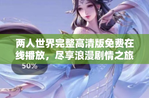 两人世界完整高清版免费在线播放，尽享浪漫剧情之旅
