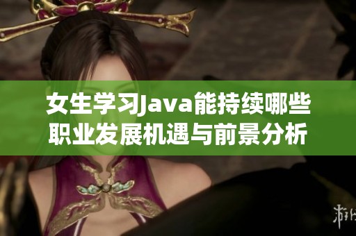 女生学习Java能持续哪些职业发展机遇与前景分析