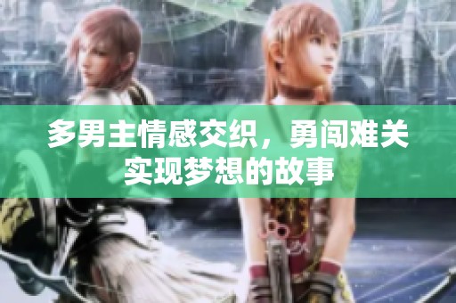 多男主情感交织，勇闯难关实现梦想的故事