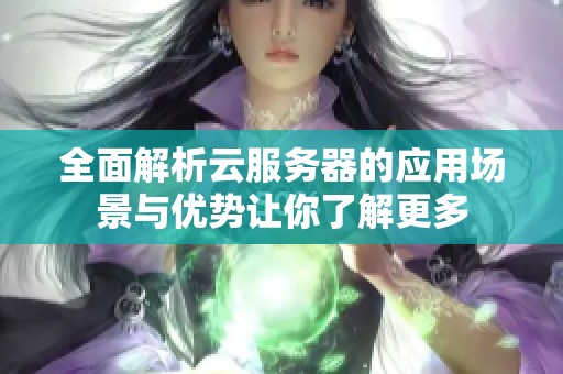 全面解析云服务器的应用场景与优势让你了解更多
