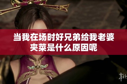 当我在场时好兄弟给我老婆夹菜是什么原因呢