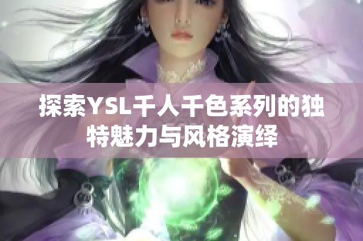 探索YSL千人千色系列的独特魅力与风格演绎