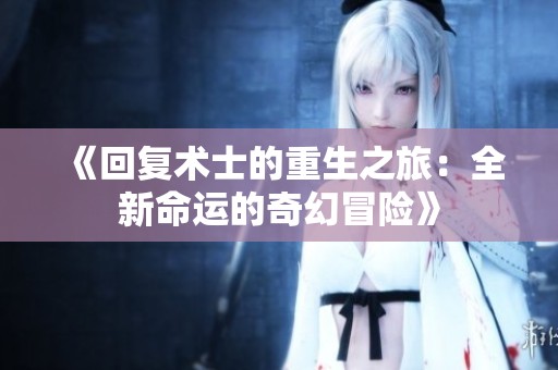 《回复术士的重生之旅：全新命运的奇幻冒险》
