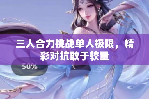 三人合力挑战单人极限，精彩对抗敢于较量