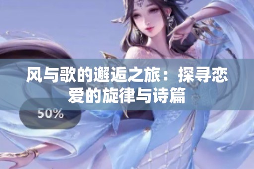 风与歌的邂逅之旅：探寻恋爱的旋律与诗篇