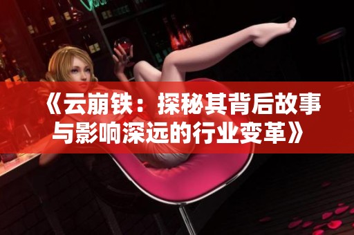 《云崩铁：探秘其背后故事与影响深远的行业变革》