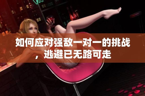 如何应对强敌一对一的挑战，逃避已无路可走