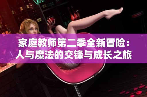 家庭教师第二季全新冒险：人与魔法的交锋与成长之旅