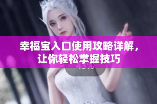 幸福宝入口使用攻略详解，让你轻松掌握技巧