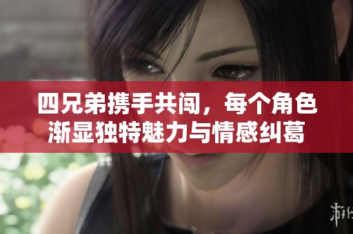 四兄弟携手共闯，每个角色渐显独特魅力与情感纠葛