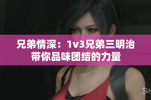 兄弟情深：1v3兄弟三明治带你品味团结的力量