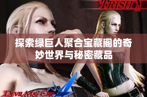 探索绿巨人聚合宝藏阁的奇妙世界与秘密藏品
