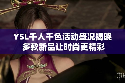 YSL千人千色活动盛况揭晓 多款新品让时尚更精彩
