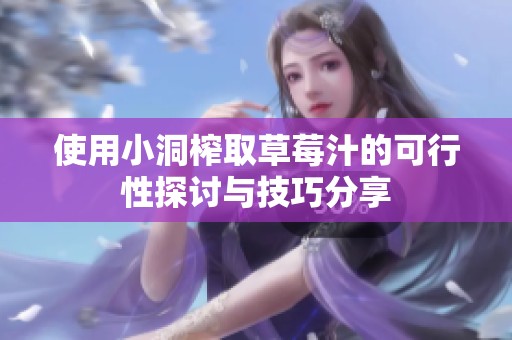 使用小洞榨取草莓汁的可行性探讨与技巧分享