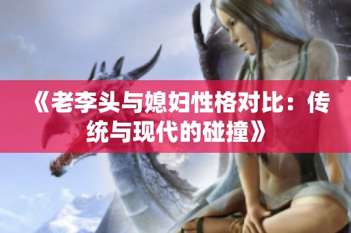 《老李头与媳妇性格对比：传统与现代的碰撞》