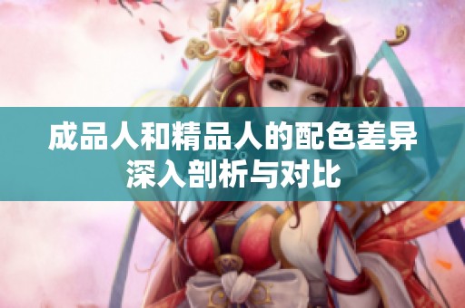 成品人和精品人的配色差异深入剖析与对比