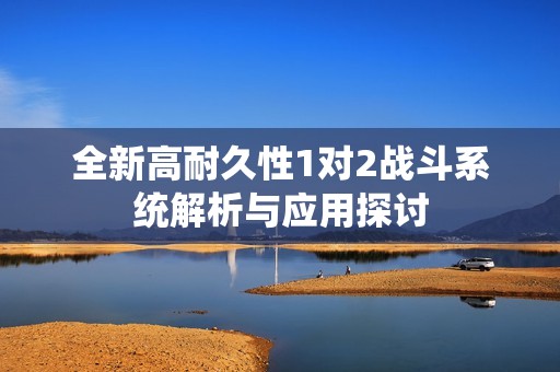 全新高耐久性1对2战斗系统解析与应用探讨
