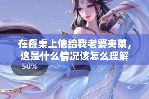 在餐桌上他给我老婆夹菜，这是什么情况该怎么理解