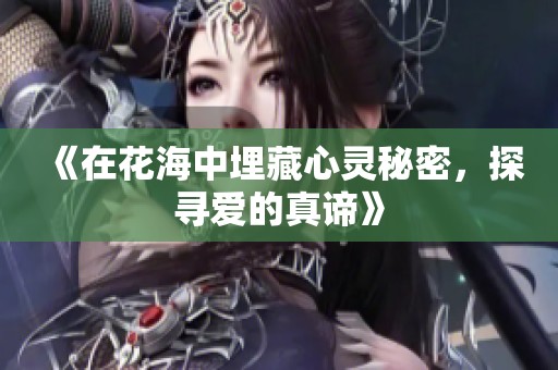 《在花海中埋藏心灵秘密，探寻爱的真谛》
