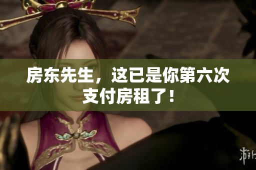 房东先生，这已是你第六次支付房租了！