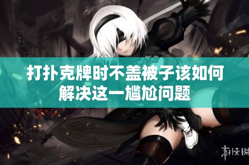 打扑克牌时不盖被子该如何解决这一尴尬问题