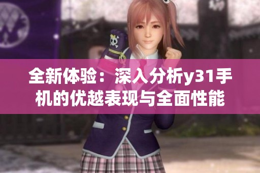 全新体验：深入分析y31手机的优越表现与全面性能