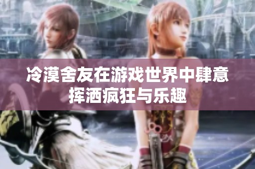 冷漠舍友在游戏世界中肆意挥洒疯狂与乐趣