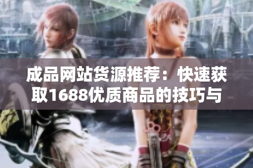 成品网站货源推荐：快速获取1688优质商品的技巧与方法