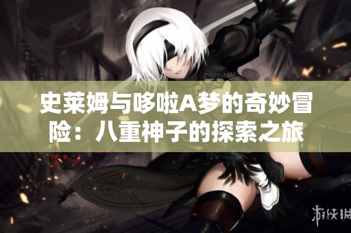 史莱姆与哆啦A梦的奇妙冒险：八重神子的探索之旅