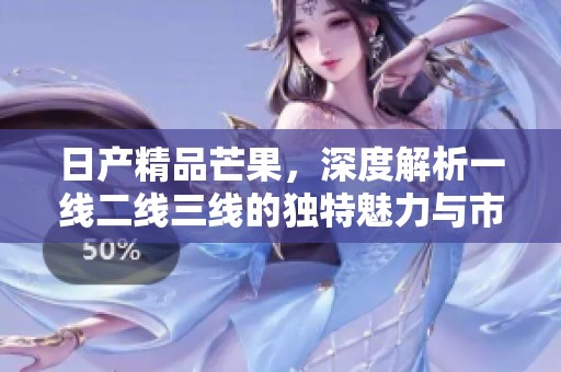 日产精品芒果，深度解析一线二线三线的独特魅力与市场表现
