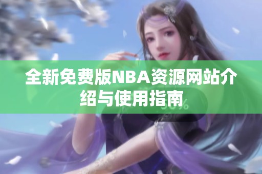 全新免费版NBA资源网站介绍与使用指南