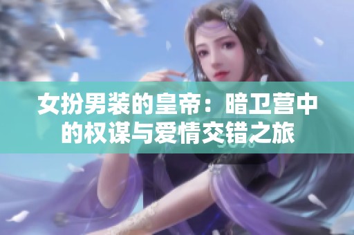女扮男装的皇帝：暗卫营中的权谋与爱情交错之旅