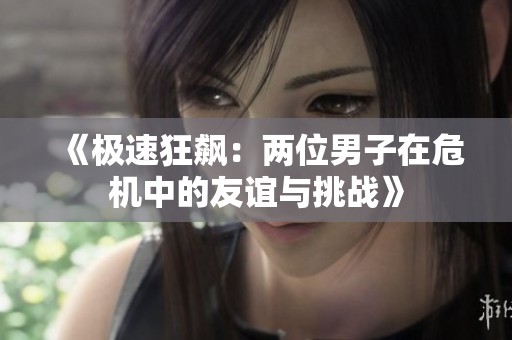《极速狂飙：两位男子在危机中的友谊与挑战》