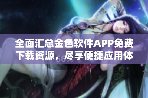全面汇总金色软件APP免费下载资源，尽享便捷应用体验